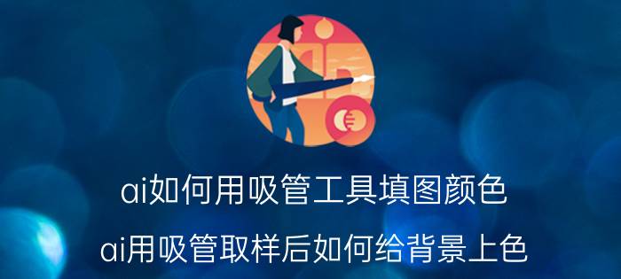 ai如何用吸管工具填图颜色 ai用吸管取样后如何给背景上色？